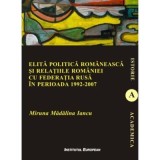 Elita politica romaneasca si relatiile Romaniei cu Federatia Rusa in perioada 1992-2007 - Madalina Miruna Iancu