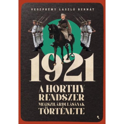 1921 - A Horthy-rendszer megszil&amp;aacute;rdul&amp;aacute;s&amp;aacute;nak t&amp;ouml;rt&amp;eacute;nete - Veszpr&amp;eacute;my L&amp;aacute;szl&amp;oacute; Bern&amp;aacute;t foto