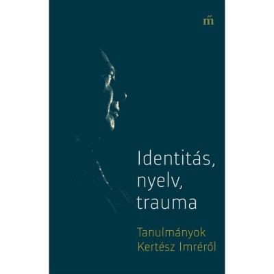 Identit&amp;aacute;s, nyelv, trauma - Tanulm&amp;aacute;nyok Kert&amp;eacute;sz Imr&amp;eacute;ről - Gy&amp;ouml;rgy P&amp;eacute;ter foto