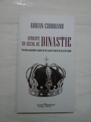 APROAPE UN SECOL DE DINASTIE (Povestea monarhiei romane de ieri, pentru tinerii de azi si de maine) - ADRIAN CIOROIANU foto