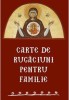 Carte de Rugaciuni pentru Familie, Editura Sophia - Crestinism, Familie, Casatorie, Copii, Parinti, Sfintire, Ocrotire, Invatare