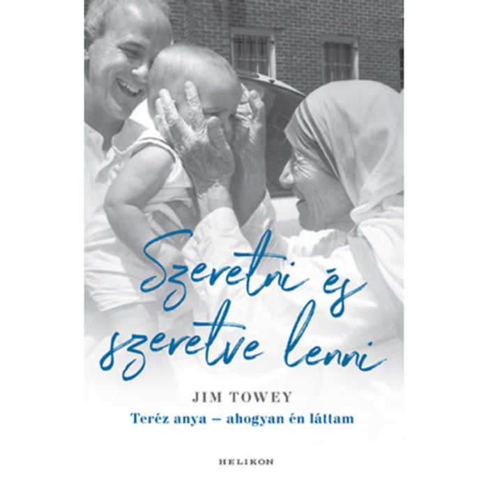 Szeretni &eacute;s szeretve lenni - Ter&eacute;z anya - ahogyan &eacute;n l&aacute;ttam - Jim Towey