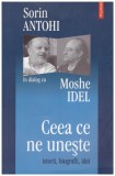 Sorin Antohi, Moshe Idel - Ceea ce ne uneste - istorii, biografii, idei - 128218