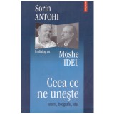 Sorin Antohi, Moshe Idel - Ceea ce ne uneste - istorii, biografii, idei - 128218
