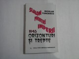 SLALOM PRINTRE IMPERII - 1945 ORIZONTURI SI TREPTE - NICOLAE TINCESCU