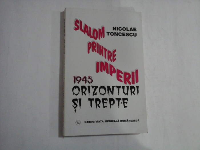 SLALOM PRINTRE IMPERII - 1945 ORIZONTURI SI TREPTE - NICOLAE TINCESCU