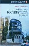 Arhitectura Bucurestilor Incotro? - Dinu C. Giurescu, Vremea, 2010, Istorie Bucuresti, Paperback