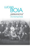 Germanofilii. Elita intelectuala romaneasca in anii Primului Razboi Mondial - Lucian Boia