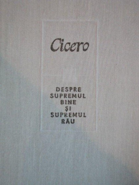 CICERO, DESPRE SUPREMUL BINE SI SUPREMUL RAU, BUC. 1983