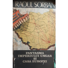 Fantasma Imperiului Ungar si Casa Europei - Raoul Sorban