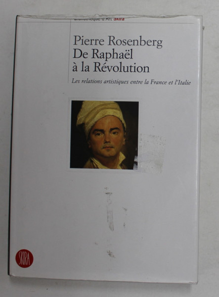DE RAPHAEL A LA REVOLUTION , LES RELATIONS ARTISTIQUES ENTRE LE FRANCE ET L &#039; ITALIE par PIERRE ROSENBERG , 2005 *SKIRA