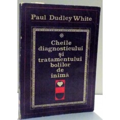 CHEILE DIAGNOSTICULUI SI TRATAMENTULUI BOLILOR DE INIMA de PAUL DUDLEY WHITE , 1972
