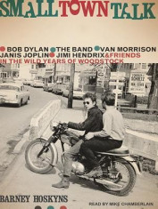 Small Town Talk: Bob Dylan, the Band, Van Morrison, Janis Joplin, Jimi Hendrix and Friends in the Wild Years of Woodstock foto