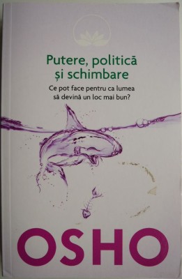 Putere, politica si schimbare. Ce pot face pentru ca lumea sa devina un loc mai bun? - Osho (cateva sublinieri) foto