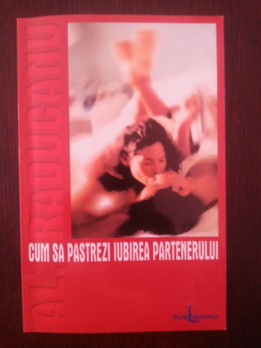 CUM SA PASTREZI IUBIREA PARTENERULUI - Al. Raducanu - Editura Licentia Publishing, 2002, 140 p.