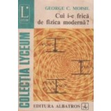 Cui i-e frica de fizica moderna?