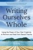 Writing Ourselves Whole: Using the Power of Your Own Creativity to Recover and Heal from Sexual Trauma