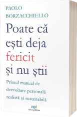 Poate ca esti deja fericit si nu stii: Primul manual de dezvoltare personala realista si sustenabila - Act si Politon