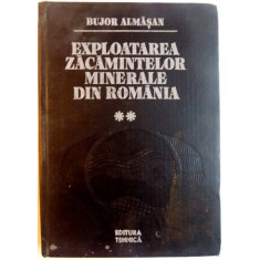 EXPLOATAREA ZACAMINTELOR MINERALE DIN ROMANIA , VOL II de BUJOR ALMASAN , 1984