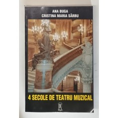 4 SECOLE DE TEATRU MUZICAL de ANA BUGA , CRISTINA MARIA SARBU , 1999