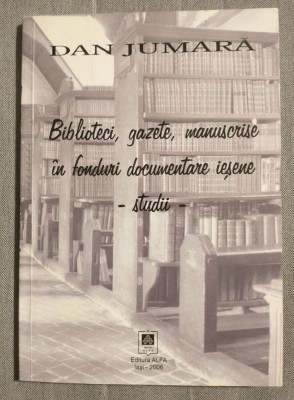 Dan Jumară - Biblioteci, gazete, manuscrise &amp;icirc;n fonduri documentare ieșene: studii foto