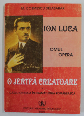ION LUCA , OMUL SI OPERA , O JERTFA CREATOARE de M. COSMESCU DELASABAR , CAZUL ION LUCA IN DRAMATURGIA ROMANEASCA , 2000 foto