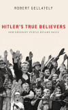 Hitler&#039;s True Believers: How Ordinary People Became Nazis