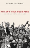 Hitler&#039;s True Believers: How Ordinary People Became Nazis