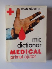 MIC DICTIONAR MEDICAL. PRIMUL AJUTOR de IOAN NASTOIU , BUCURESTI 1995 foto