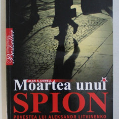 MOARTEA UNUI SPION , POVESTEA LUI ALEKSANDR LITVINENKO de ALAN S. COWELL , 2009