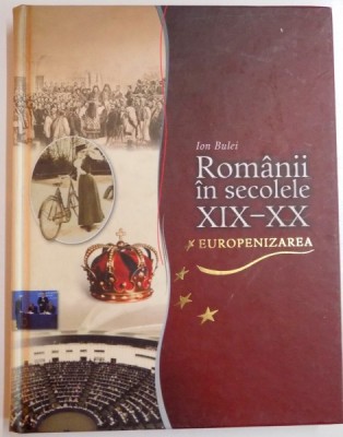 ROMANII IN SECOLELE XIX-XX , EUROPENIZAREA de ION BULEI , 2011 * MICI DEFECTE COPERTA foto