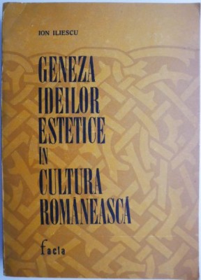 Geneza ideilor estetice in cultura romaneasca (secolele XVI-XIX) &amp;ndash; Ion Iliescu foto