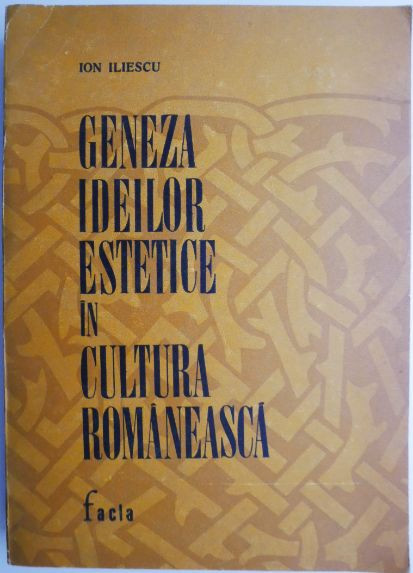 Geneza ideilor estetice in cultura romaneasca (secolele XVI-XIX) &ndash; Ion Iliescu