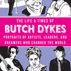 The Life & Times of Butch Dykes: Portraits of Artists, Leaders, and Dreamers Who Changed the World