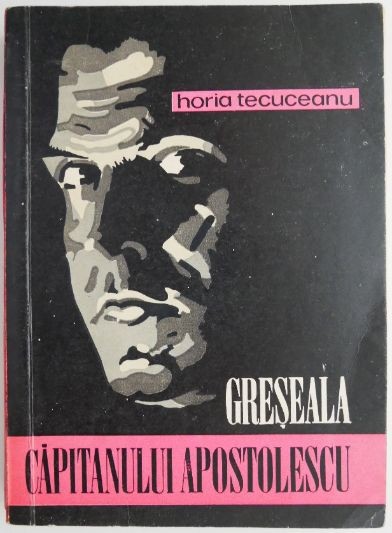 Greseala capitanului Apostolescu &ndash; Horia Tecuceanu