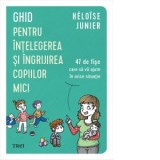 Ghid pentru intelegerea si ingrijirea copiilor mici. 47 de fise care sa va ajute in orice situatie - Alina Popescu, Heloise Junier