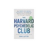 The Harvard Psychedelic Club: How Timothy Leary, Ram Dass, Huston Smith, and Andrew Weil Killed the Fifties and Ushered in a New Age for America