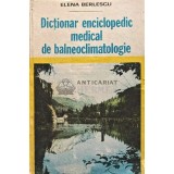 Dictionar enciclopedic medical de balneoclimatologie - 1982 - Elena Berlescu (XD20)