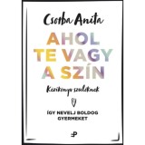 Ahol te vagy a sz&iacute;n - K&eacute;zik&ouml;nyv sz&uuml;lőknek - &Iacute;gy nevelj boldog gyermeket - Csorba Anita