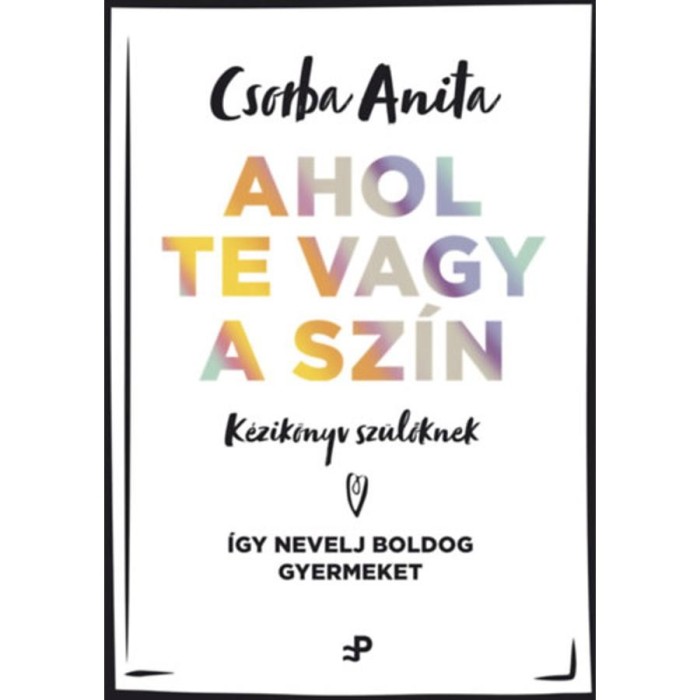 Ahol te vagy a sz&iacute;n - K&eacute;zik&ouml;nyv sz&uuml;lőknek - &Iacute;gy nevelj boldog gyermeket - Csorba Anita