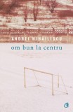 Om bun la centru - Andrei Mihailescu - Carti Fictiune - Paperback brosat - Curtea Veche