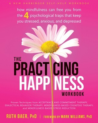 The Practicing Happiness Workbook: How Mindfulness Can Free You from the Four Psychological Traps That Keep You Stressed, Anxious, and Depressed foto