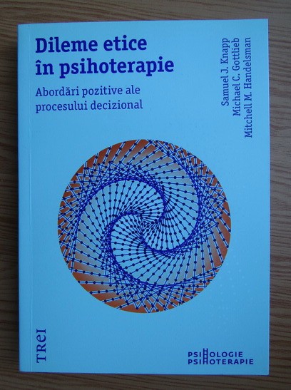 Dileme etice in psihoterapie Abordari pozitive in procesul decizional Samuel J. Knapp, Michael C. Gottlieb, Mitchell M. Handelsman