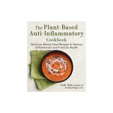 The Plant-Based Anti-Inflammatory Cookbook: Delicious Whole-Food Recipes to Reduce Inflammation and Promote Health