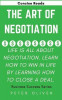 The Art of Negotiation: Life Is All about Negotiation. Learn How to Win in Life by Learning How to Close a Deal.