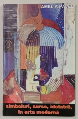 SIMBOLURI , SURSE , IDOLATRII , IN ARTA MODERNA de AMELIA PAVEL , 1998 , DEDICATIE * foto