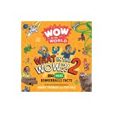 Wow in the World: What in the Wow?! 2: 250 More Bonkerballs Facts
