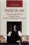 Inelul de aur. Povestea iubirii dintre G. Enescu și Maria Cantacuzino (Maruca), Ion Topolog