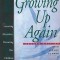 Growing Up Again: Parenting Ourselves, Parenting Our Children