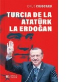 Turcia de la Ataturk la Erdogan - Ionut Cojocaru